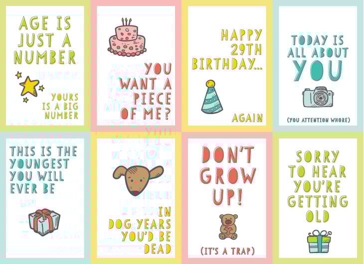 Image of 8 different birthday cards that say, \"Age is Just a Number, Your\'s is a Big Number\", \"You Want a Piece of Me?\", \"Happy 29th Birthday....Again\", \"Today is all About You,\" \"You Attention Whore\", \"This is the Youngest You Will Ever Be\", \"In Dog Years, You\'d Be Dead\", \"Don;t Grow Up!....It\'s a Trap\" and \"Sorry To Hear You\'re Getting Old\"